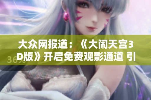 大众网报道：《大闹天宫3D版》开启免费观影通道 引爆社会关注热潮