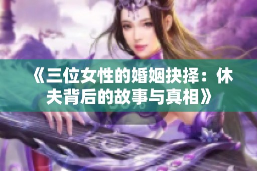 《三位女性的婚姻抉择：休夫背后的故事与真相》