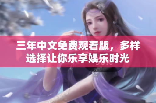三年中文免费观看版，多样选择让你乐享娱乐时光