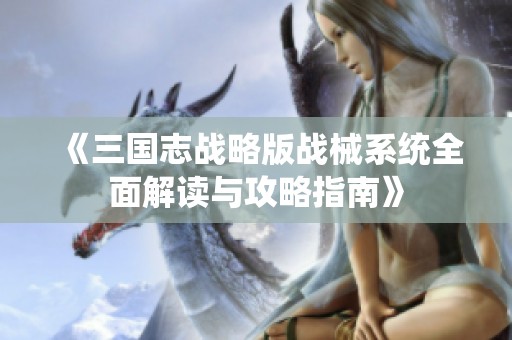 《三国志战略版战械系统全面解读与攻略指南》