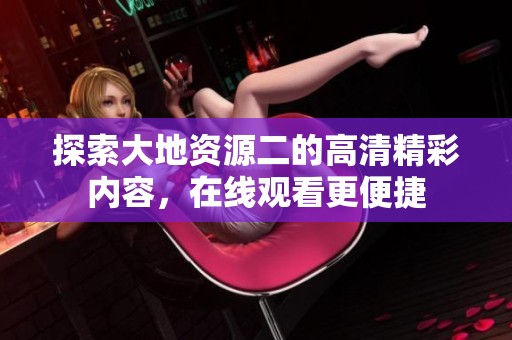 探索大地资源二的高清精彩内容，在线观看更便捷