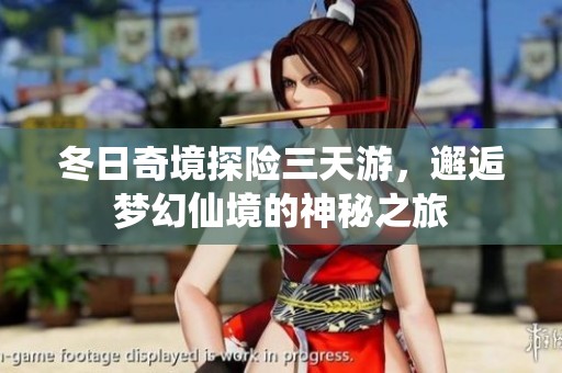 冬日奇境探险三天游，邂逅梦幻仙境的神秘之旅