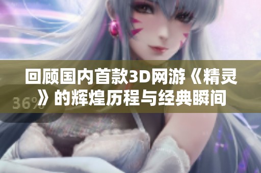 回顾国内首款3D网游《精灵》的辉煌历程与经典瞬间