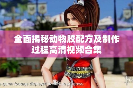 全面揭秘动物胶配方及制作过程高清视频合集