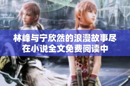 林峰与宁欣然的浪漫故事尽在小说全文免费阅读中