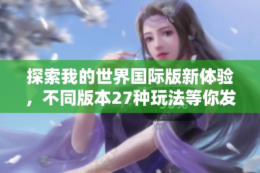 探索我的世界国际版新体验，不同版本27种玩法等你发现