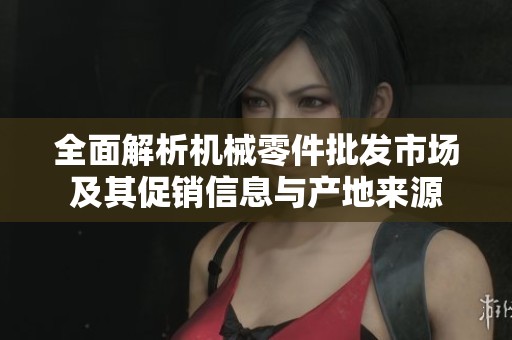 全面解析机械零件批发市场及其促销信息与产地来源