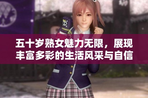 五十岁熟女魅力无限，展现丰富多彩的生活风采与自信魅力