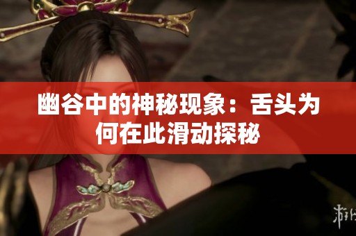 幽谷中的神秘现象：舌头为何在此滑动探秘