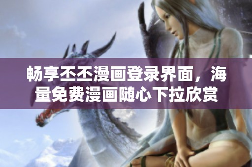 畅享丕丕漫画登录界面，海量免费漫画随心下拉欣赏