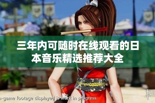 三年内可随时在线观看的日本音乐精选推荐大全
