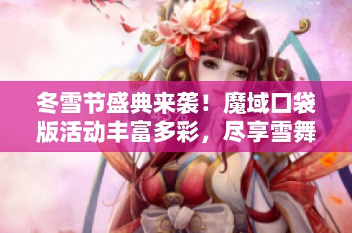 冬雪节盛典来袭！魔域口袋版活动丰富多彩，尽享雪舞乐趣！