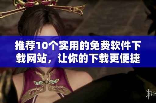 推荐10个实用的免费软件下载网站，让你的下载更便捷