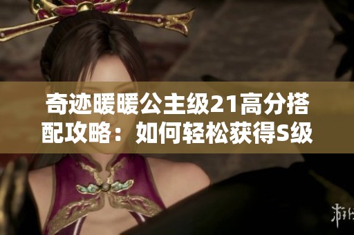 奇迹暖暖公主级21高分搭配攻略：如何轻松获得S级评价秘诀分享