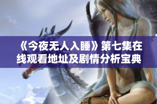 《今夜无人入睡》第七集在线观看地址及剧情分析宝典