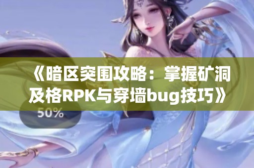 《暗区突围攻略：掌握矿洞及格RPK与穿墙bug技巧》