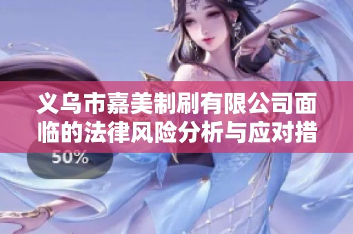义乌市嘉美制刷有限公司面临的法律风险分析与应对措施