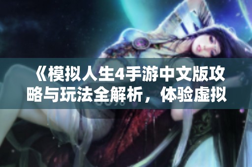 《模拟人生4手游中文版攻略与玩法全解析，体验虚拟生活的乐趣》