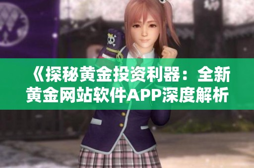 《探秘黄金投资利器：全新黄金网站软件APP深度解析》