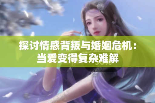 探讨情感背叛与婚姻危机：当爱变得复杂难解
