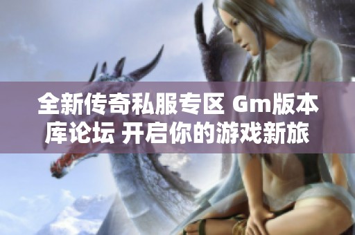 全新传奇私服专区 Gm版本库论坛 开启你的游戏新旅程