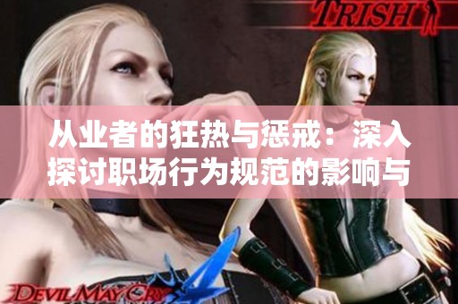 从业者的狂热与惩戒：深入探讨职场行为规范的影响与实践