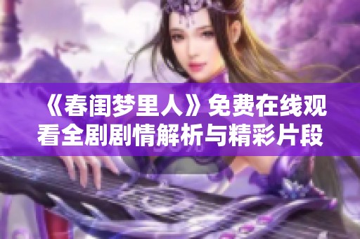 《春闺梦里人》免费在线观看全剧剧情解析与精彩片段分享