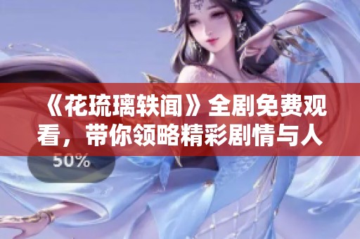 《花琉璃轶闻》全剧免费观看，带你领略精彩剧情与人物秘闻