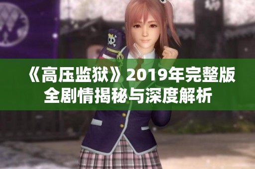《高压监狱》2019年完整版全剧情揭秘与深度解析