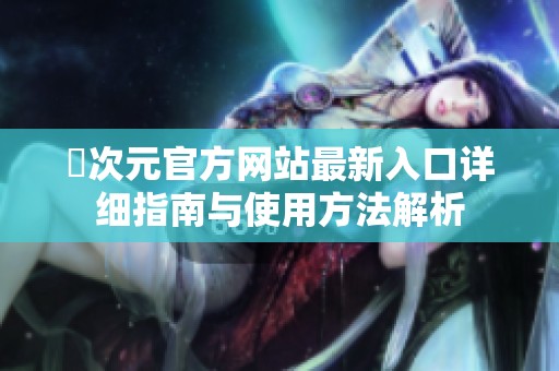 囧次元官方网站最新入口详细指南与使用方法解析