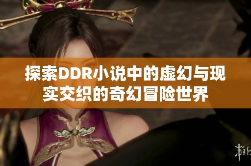 探索DDR小说中的虚幻与现实交织的奇幻冒险世界