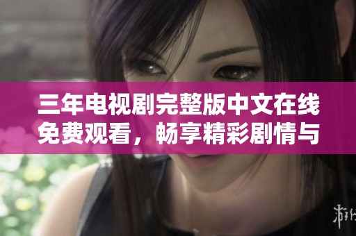 三年电视剧完整版中文在线免费观看，畅享精彩剧情与表演