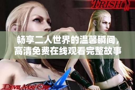 畅享二人世界的温馨瞬间，高清免费在线观看完整故事内容