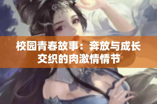 校园青春故事：奔放与成长交织的肉激情情节