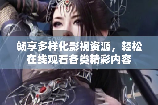 畅享多样化影视资源，轻松在线观看各类精彩内容