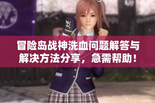 冒险岛战神洗血问题解答与解决方法分享，急需帮助！