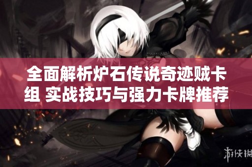 全面解析炉石传说奇迹贼卡组 实战技巧与强力卡牌推荐