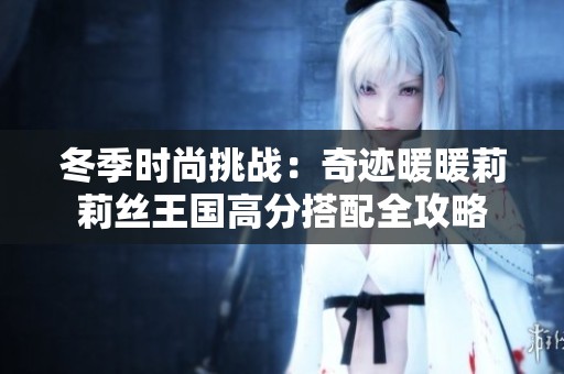 冬季时尚挑战：奇迹暖暖莉莉丝王国高分搭配全攻略