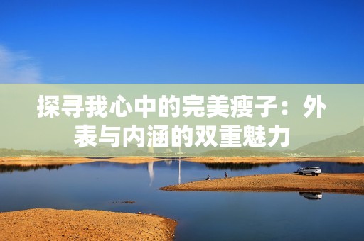 探寻我心中的完美瘦子：外表与内涵的双重魅力