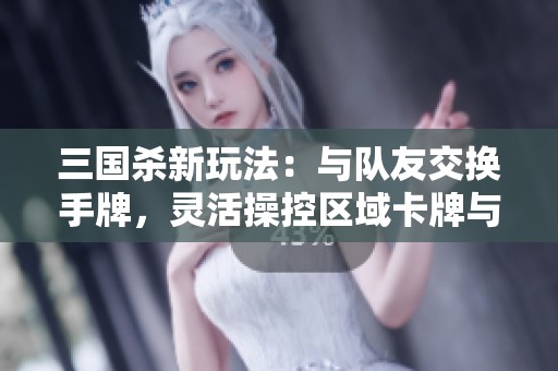 三国杀新玩法：与队友交换手牌，灵活操控区域卡牌与卖血摸牌技巧