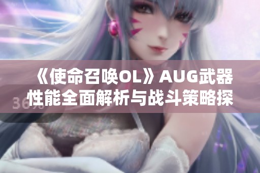 《使命召唤OL》AUG武器性能全面解析与战斗策略探讨