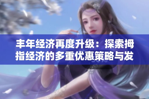 丰年经济再度升级：探索拇指经济的多重优惠策略与发展潜力