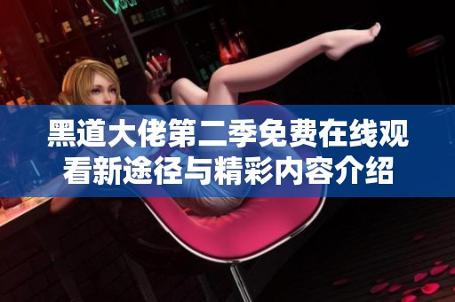 黑道大佬第二季免费在线观看新途径与精彩内容介绍