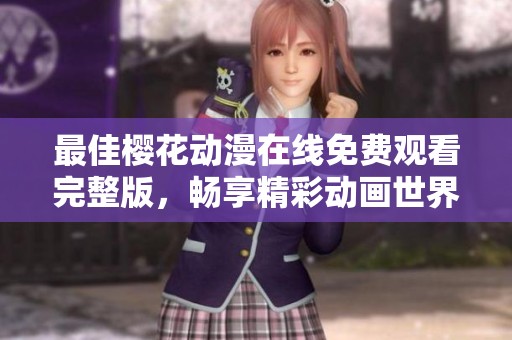 最佳樱花动漫在线免费观看完整版，畅享精彩动画世界
