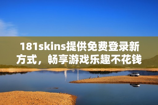 181skins提供免费登录新方式，畅享游戏乐趣不花钱