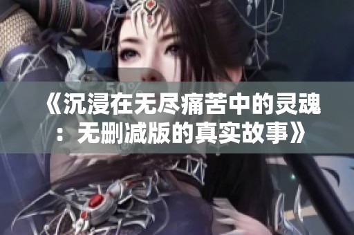 《沉浸在无尽痛苦中的灵魂：无删减版的真实故事》
