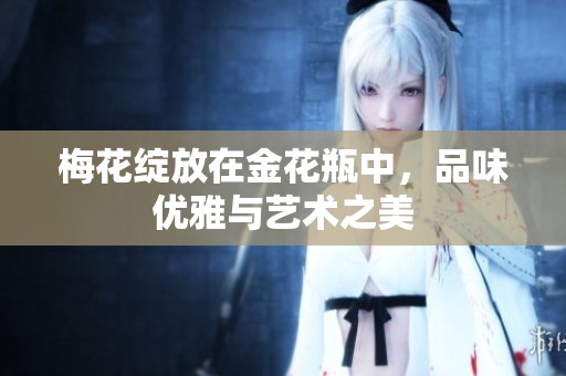 梅花绽放在金花瓶中，品味优雅与艺术之美