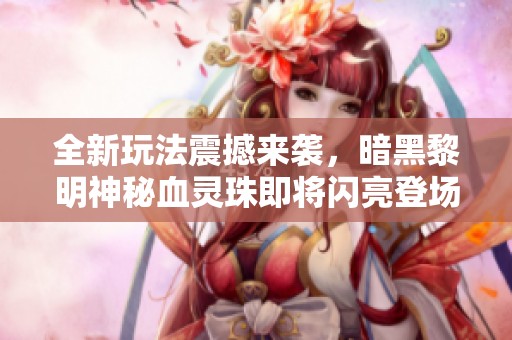 全新玩法震撼来袭，暗黑黎明神秘血灵珠即将闪亮登场