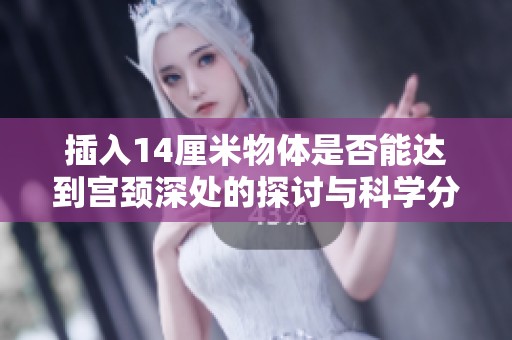 插入14厘米物体是否能达到宫颈深处的探讨与科学分析