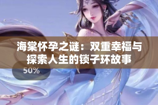 海棠怀孕之谜：双重幸福与探索人生的锁子环故事